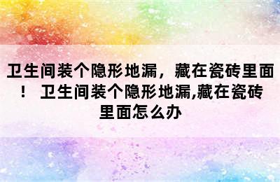 卫生间装个隐形地漏，藏在瓷砖里面！ 卫生间装个隐形地漏,藏在瓷砖里面怎么办